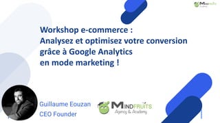 your
logo
Workshop e-commerce :
Analysez et optimisez votre conversion
grâce à Google Analytics
en mode marketing !
Guillaume Eouzan
CEO Founder
 