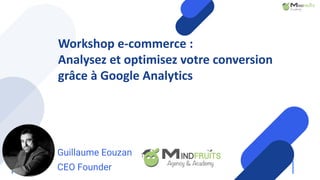 your
logo
Workshop e-commerce :
Analysez et optimisez votre conversion
grâce à Google Analytics
Guillaume Eouzan
CEO Founder
 