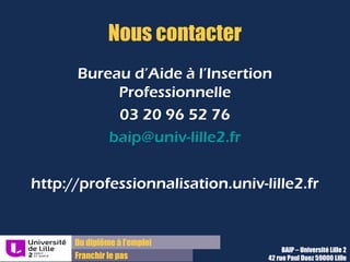 Du diplôme à l’emploi,
Franchir le pas
Bureau d’Aide à l’Insertion Professionnelle
42 rue Paul DUEZ -59000 LILLE
Ne laissez aucune faute d’orthographe
•Faites vous relire : on n’est jamais bien placé pour se relire soi-même
•Soignez votre présentation et votre mise en page
 