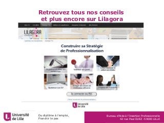 Du diplôme à l’emploi,
Franchir le pas
Bureau d’Aide à l’Insertion Professionnelle
42 rue Paul DUEZ -59000 LILLE
Retrouvez tous nos conseils
et plus encore sur Lilagora
 
