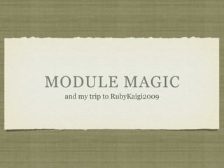 MODULE MAGIC
 and my trip to RubyKaigi2009
 