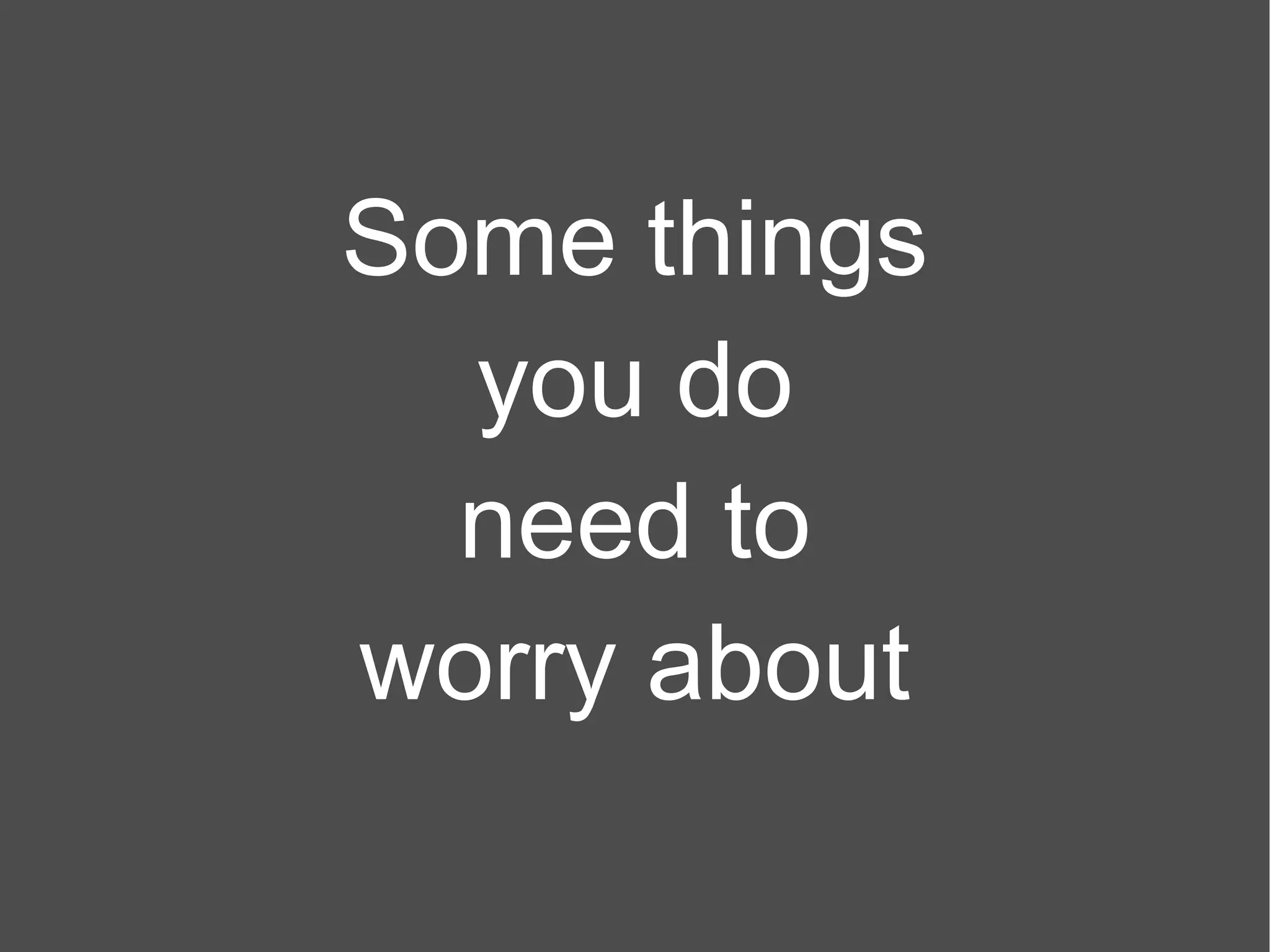 Some things you do need to worry about 