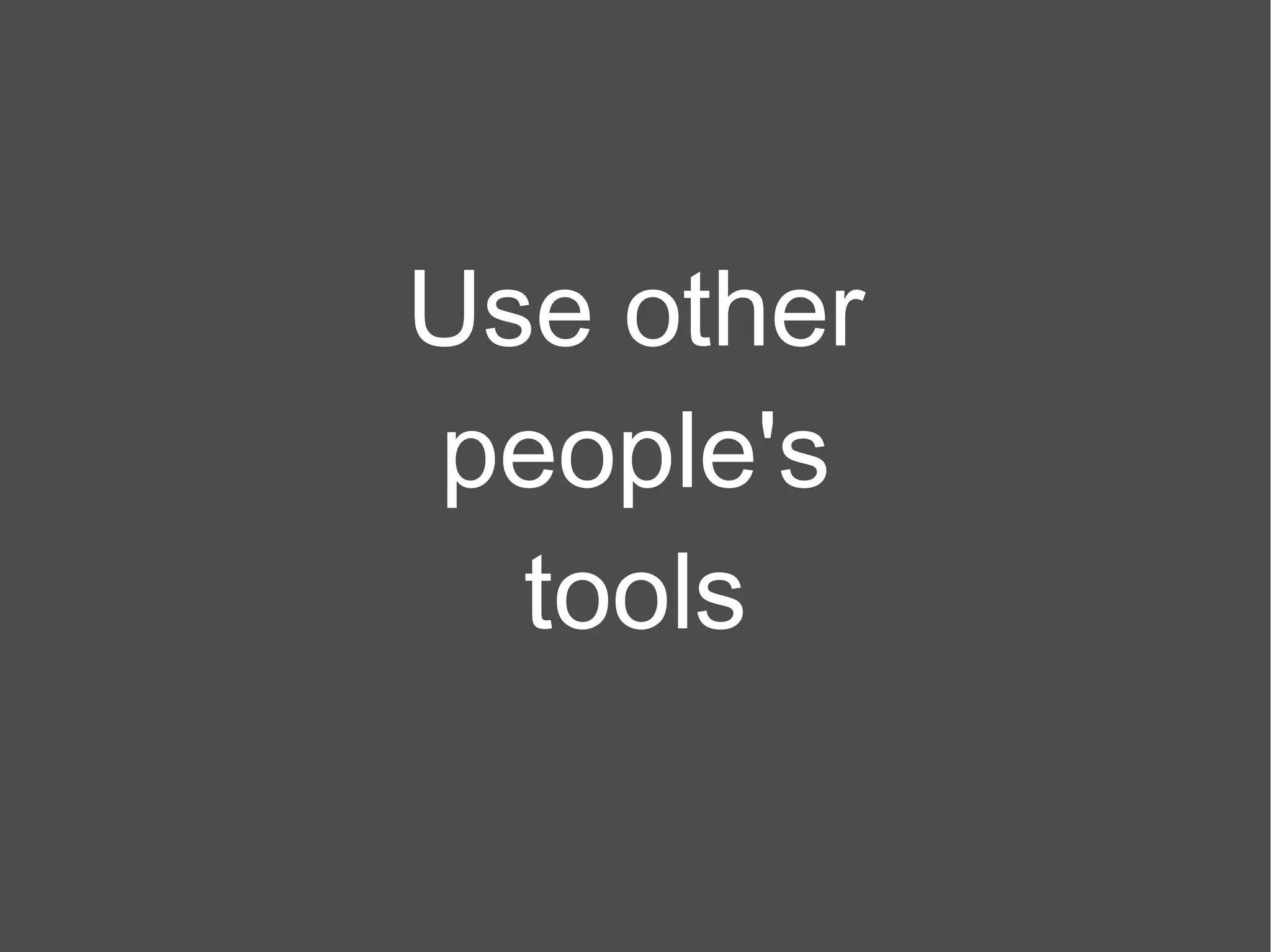 Use other people's tools 