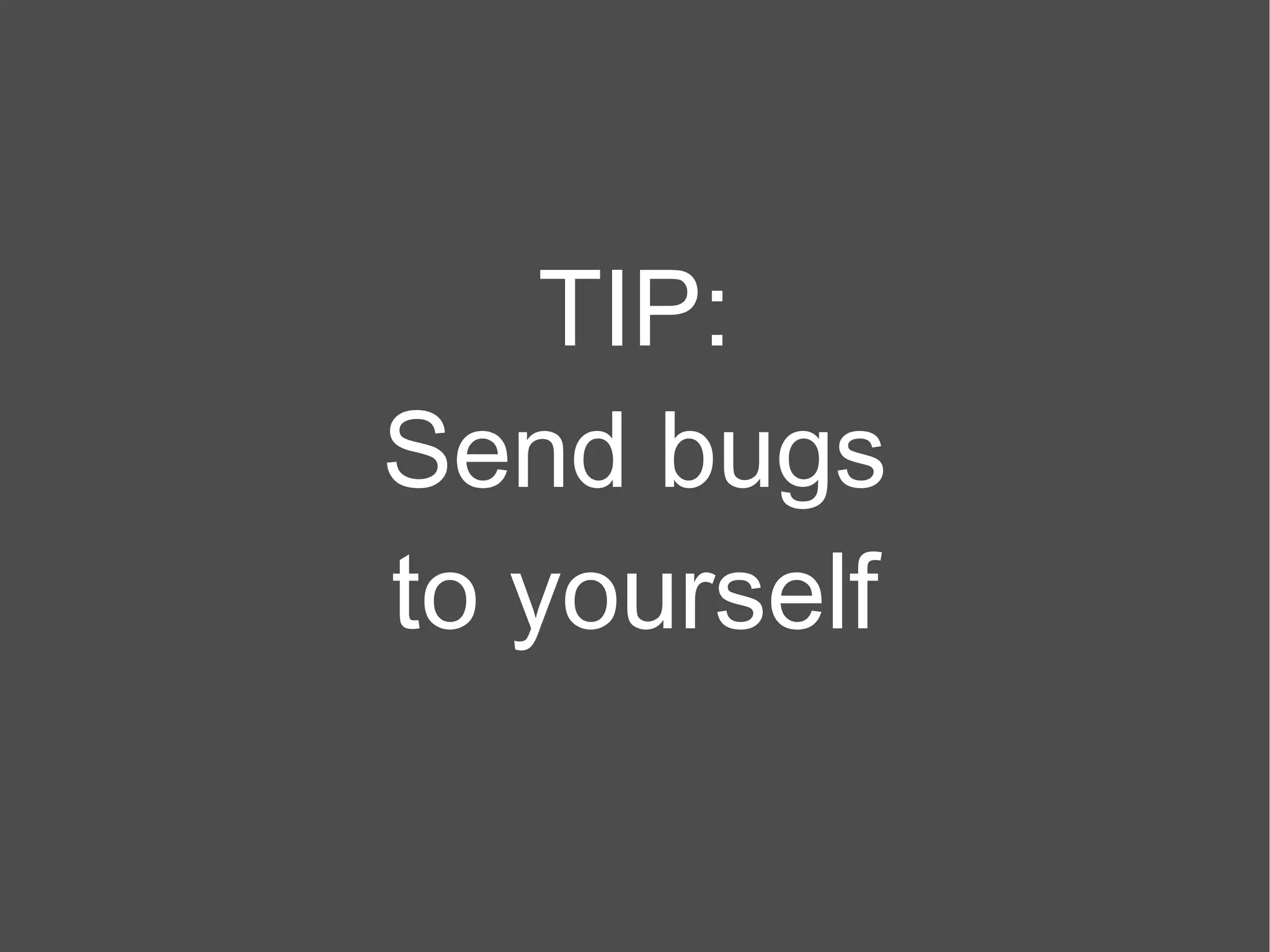 TIP: Send bugs to yourself 