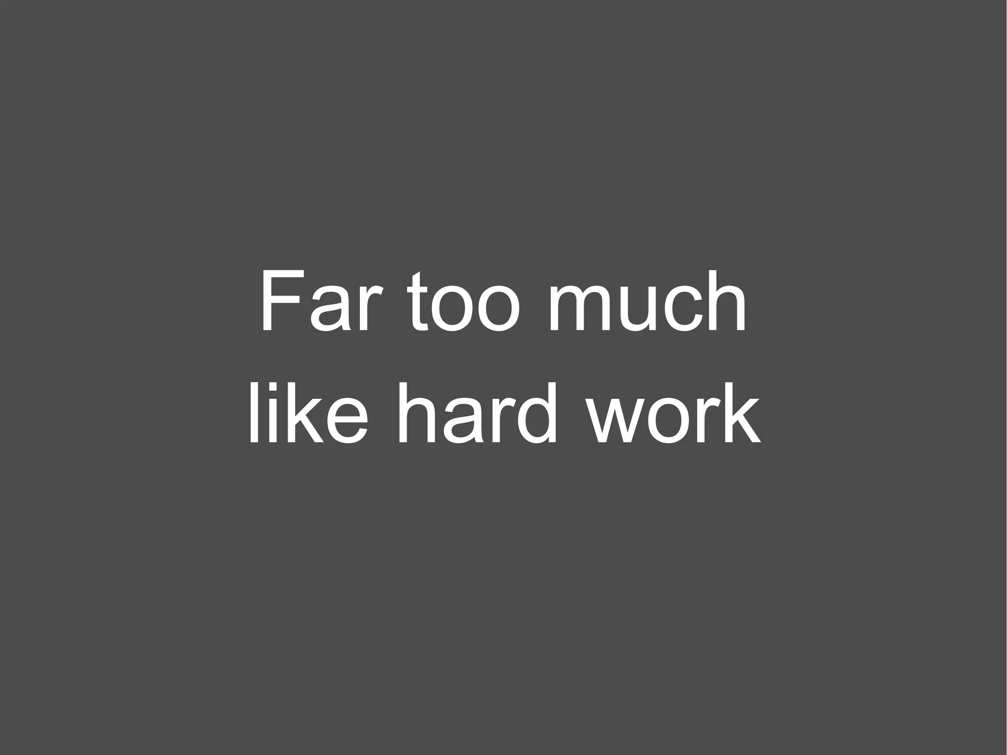 Far too much like hard work 