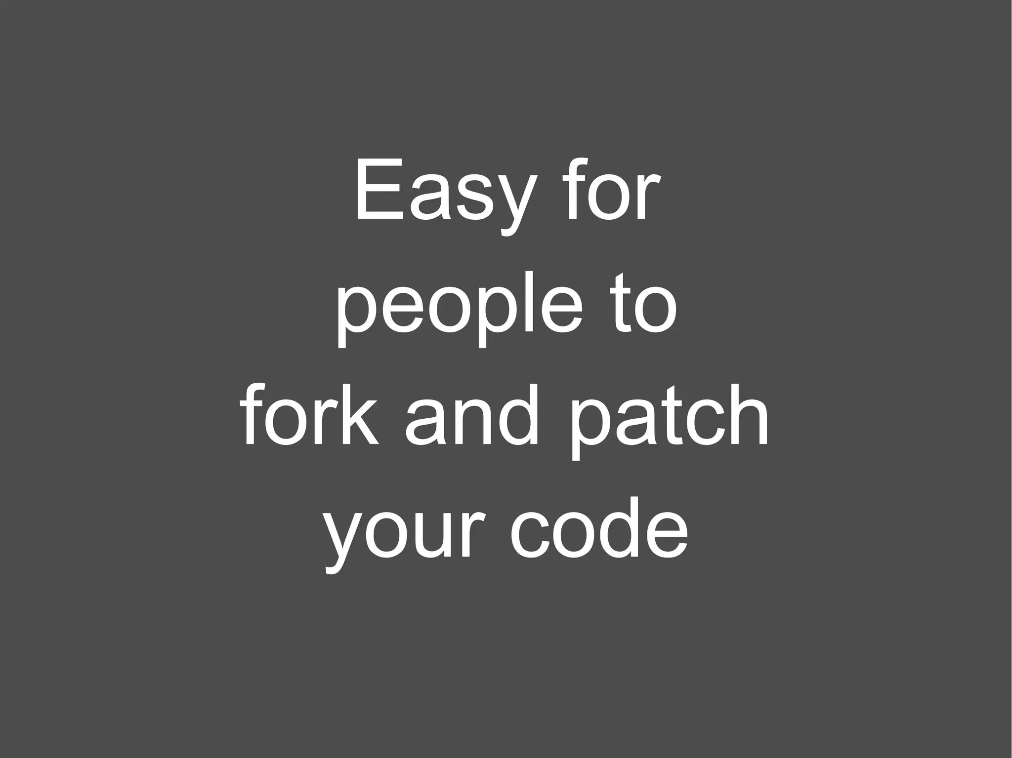 Easy for people to fork and patch your code 