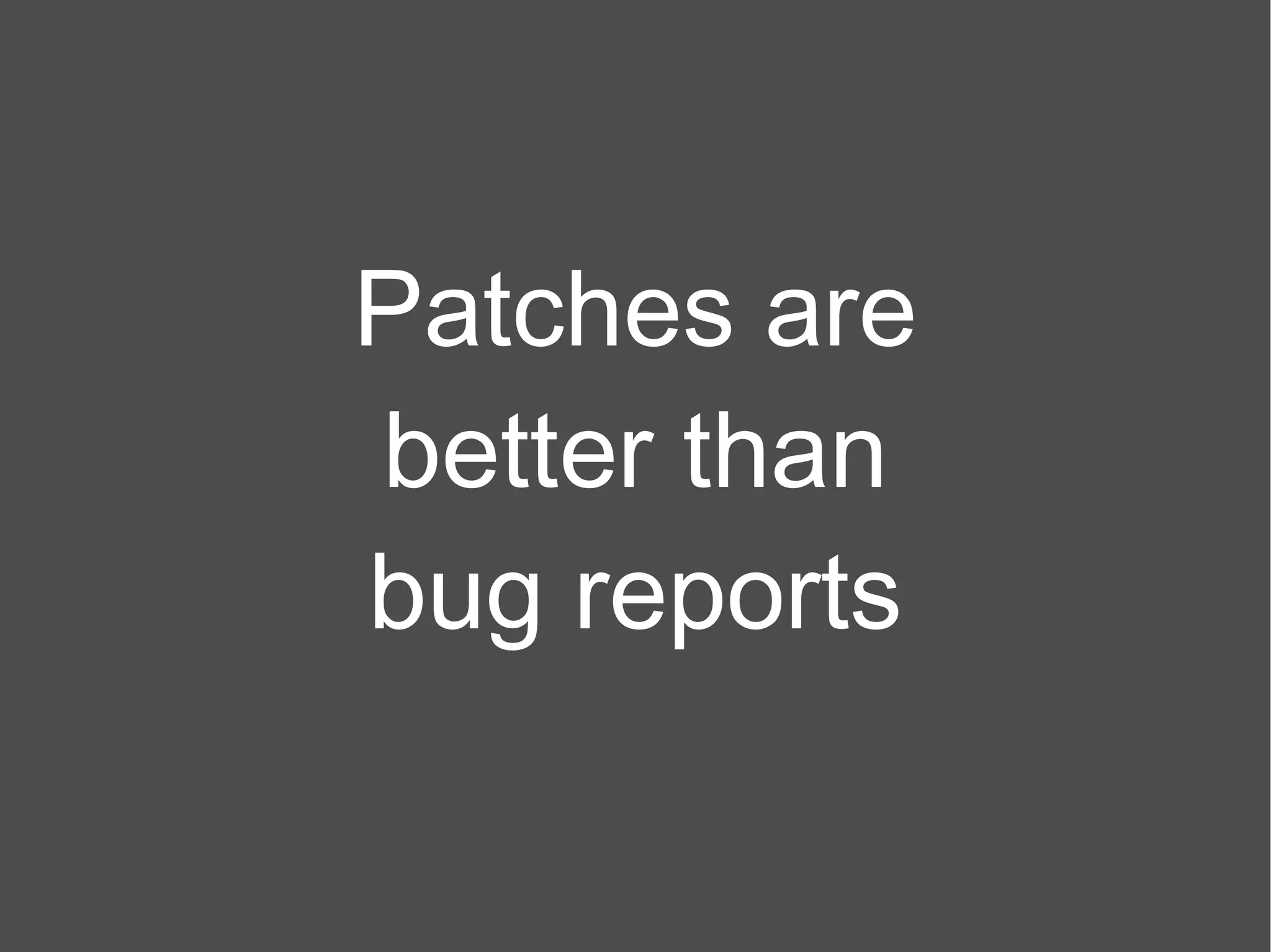 Patches are better than bug reports 