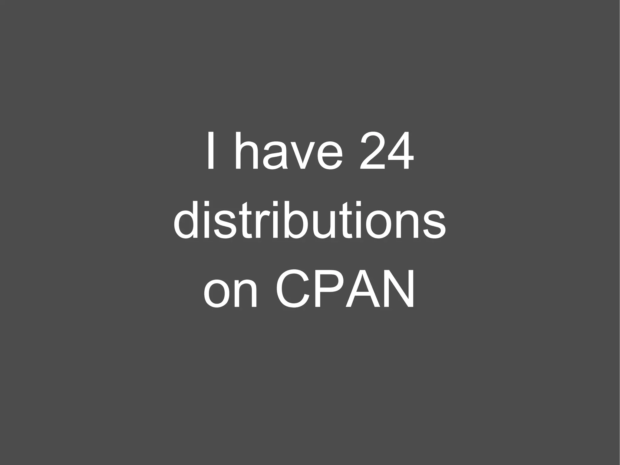 I have 24 distributions on CPAN 