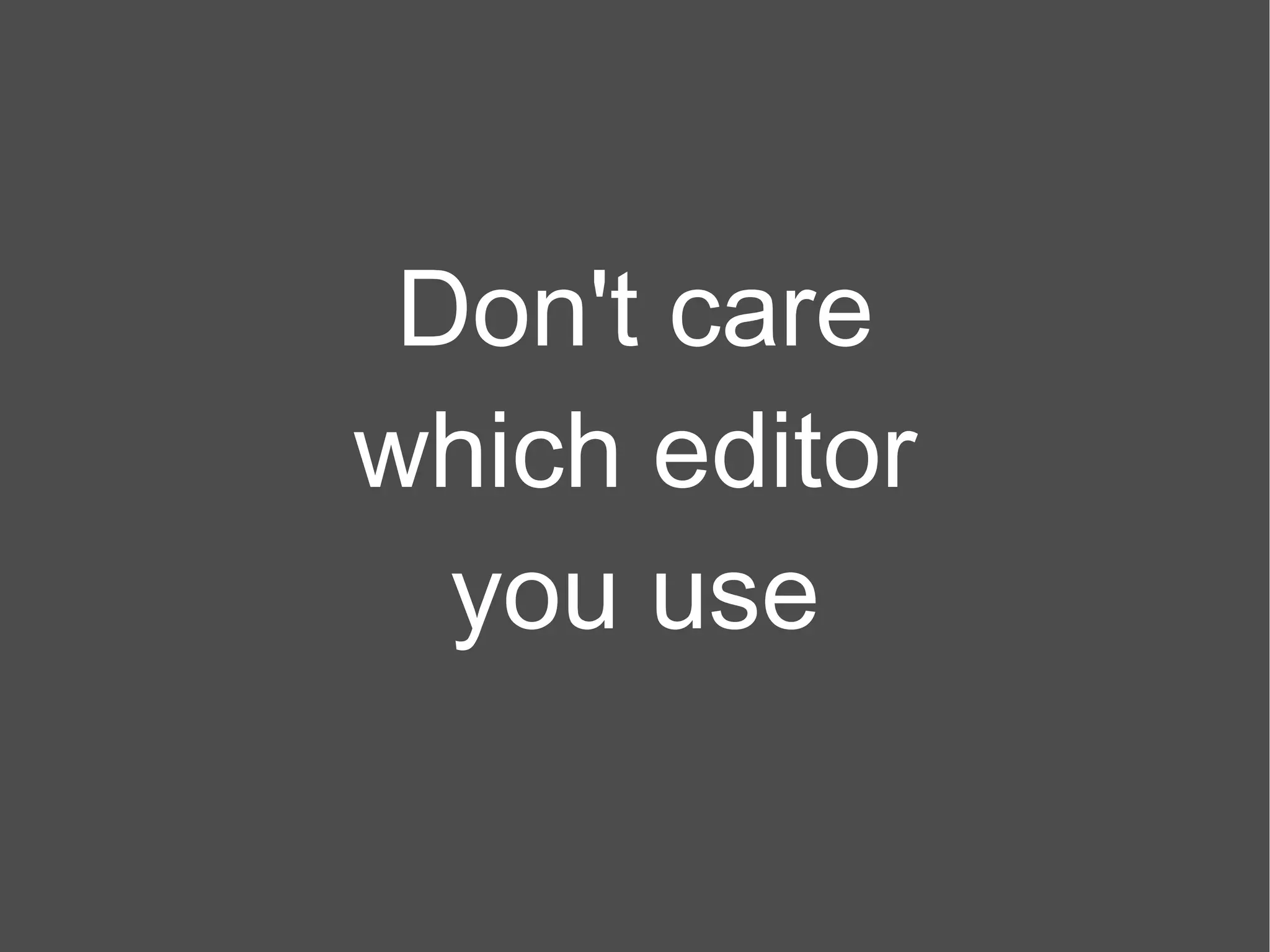 Don't care which editor you use 