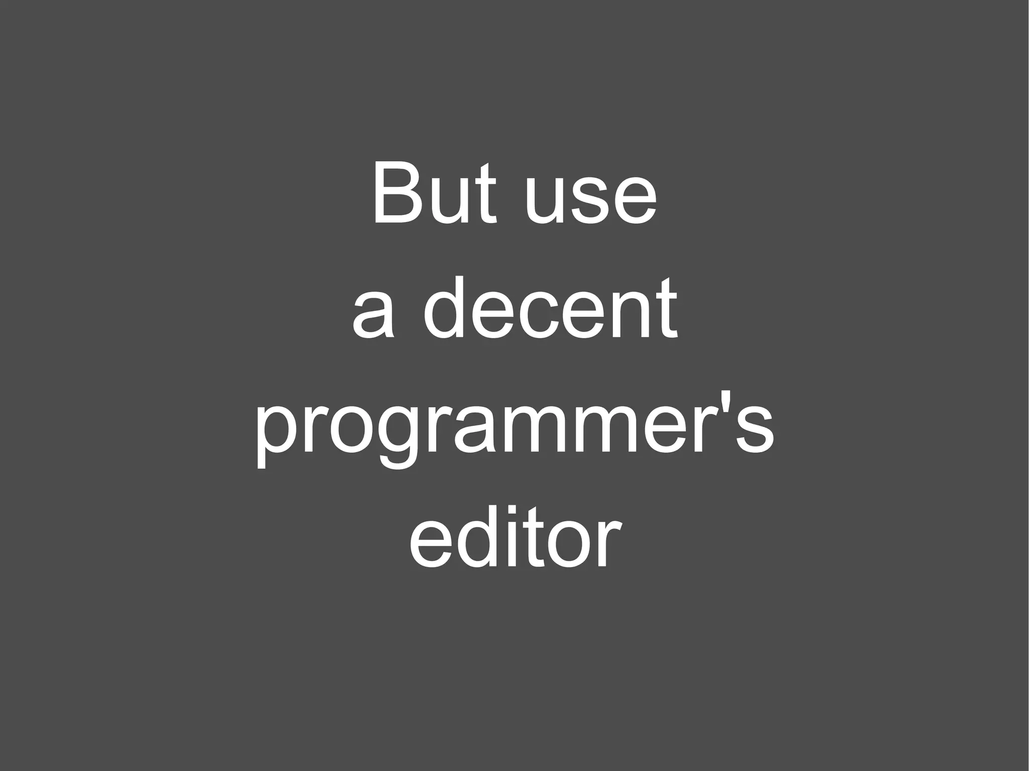 But use a decent programmer's editor 