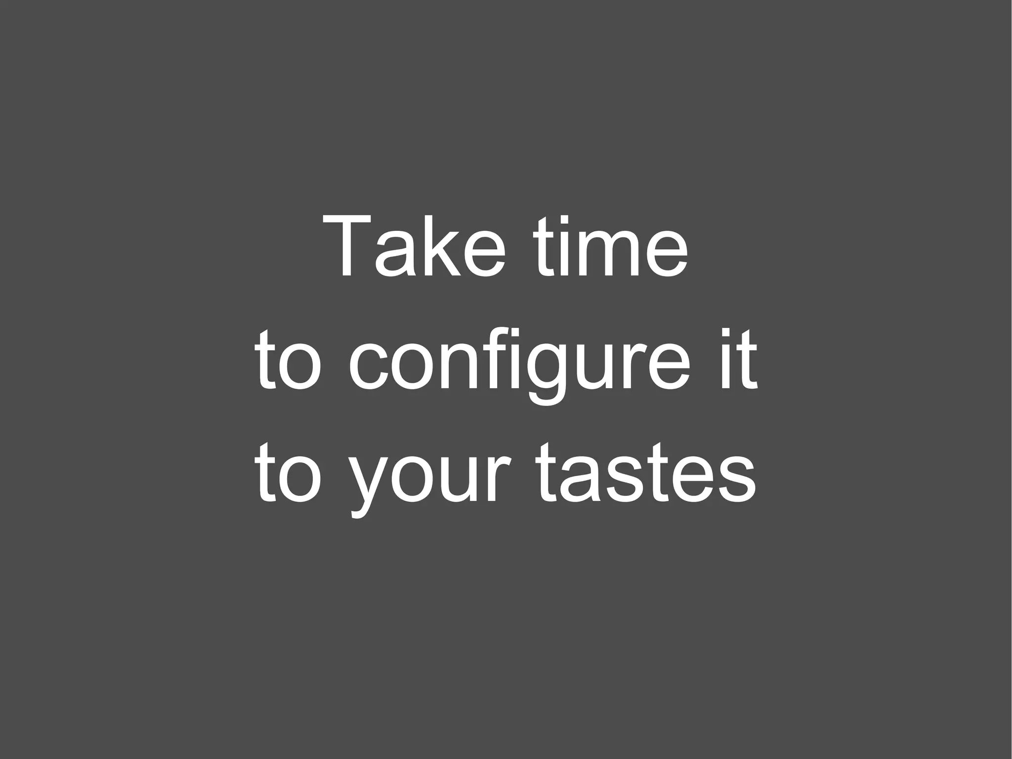 Take time to configure it to your tastes 