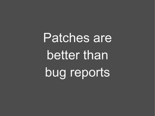 Patches are better than bug reports 