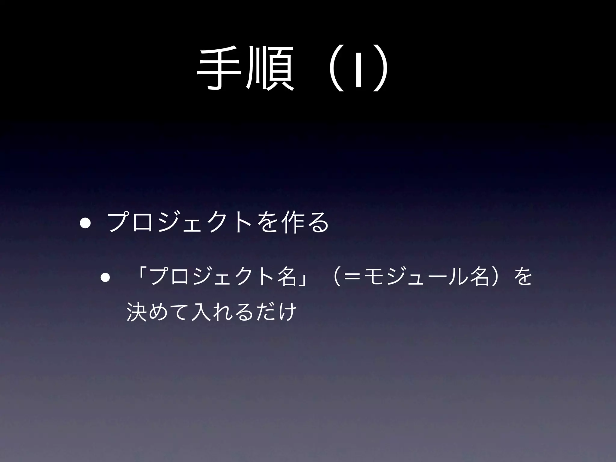 手順（1）

• プロジェクトを作る
•   「プロジェクト名」（＝モジュール名）を
    決めて入れるだけ
 