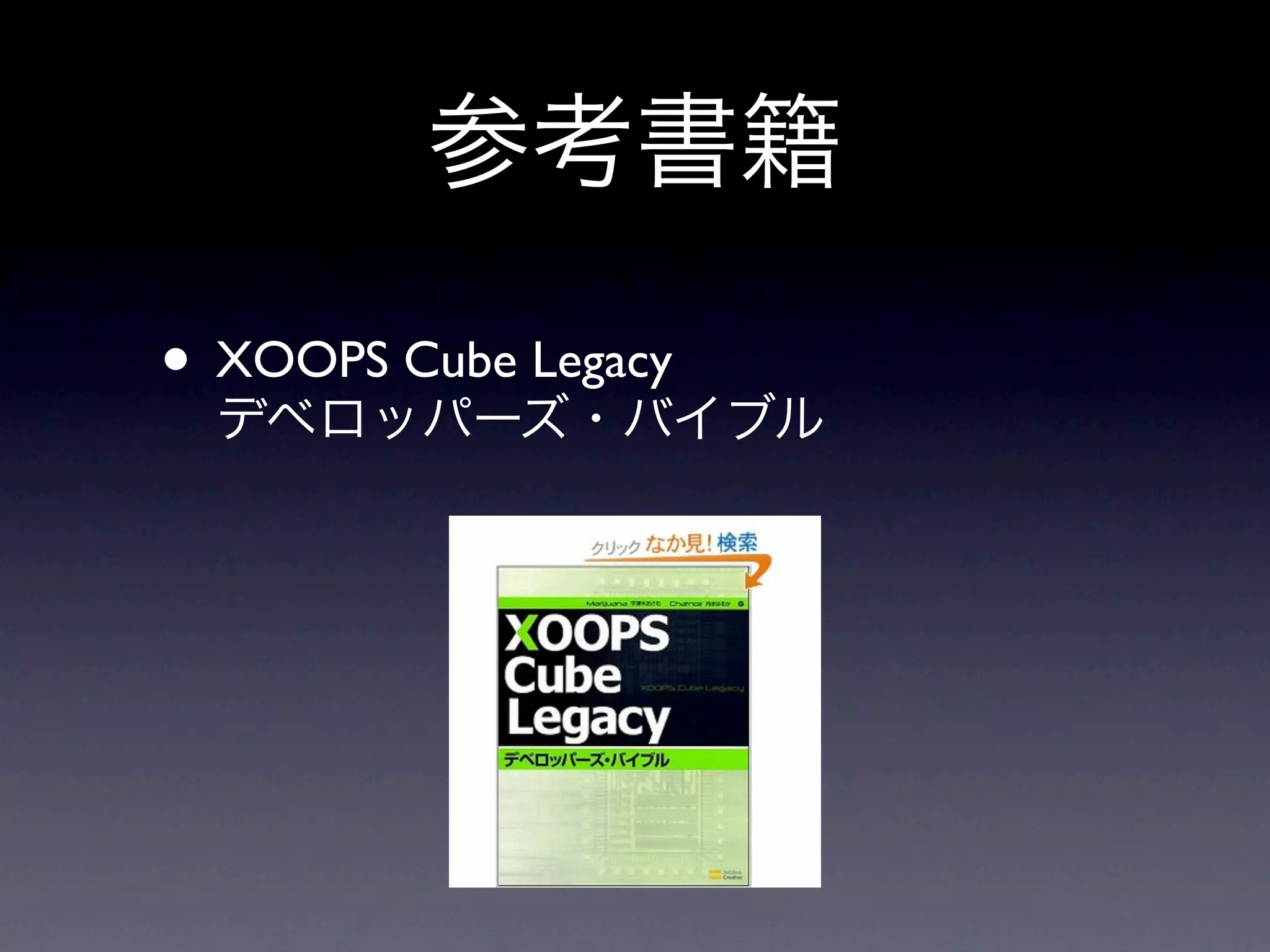 参考書籍

• XOOPS Cube Legacy
  デベロッパーズ・バイブル
 