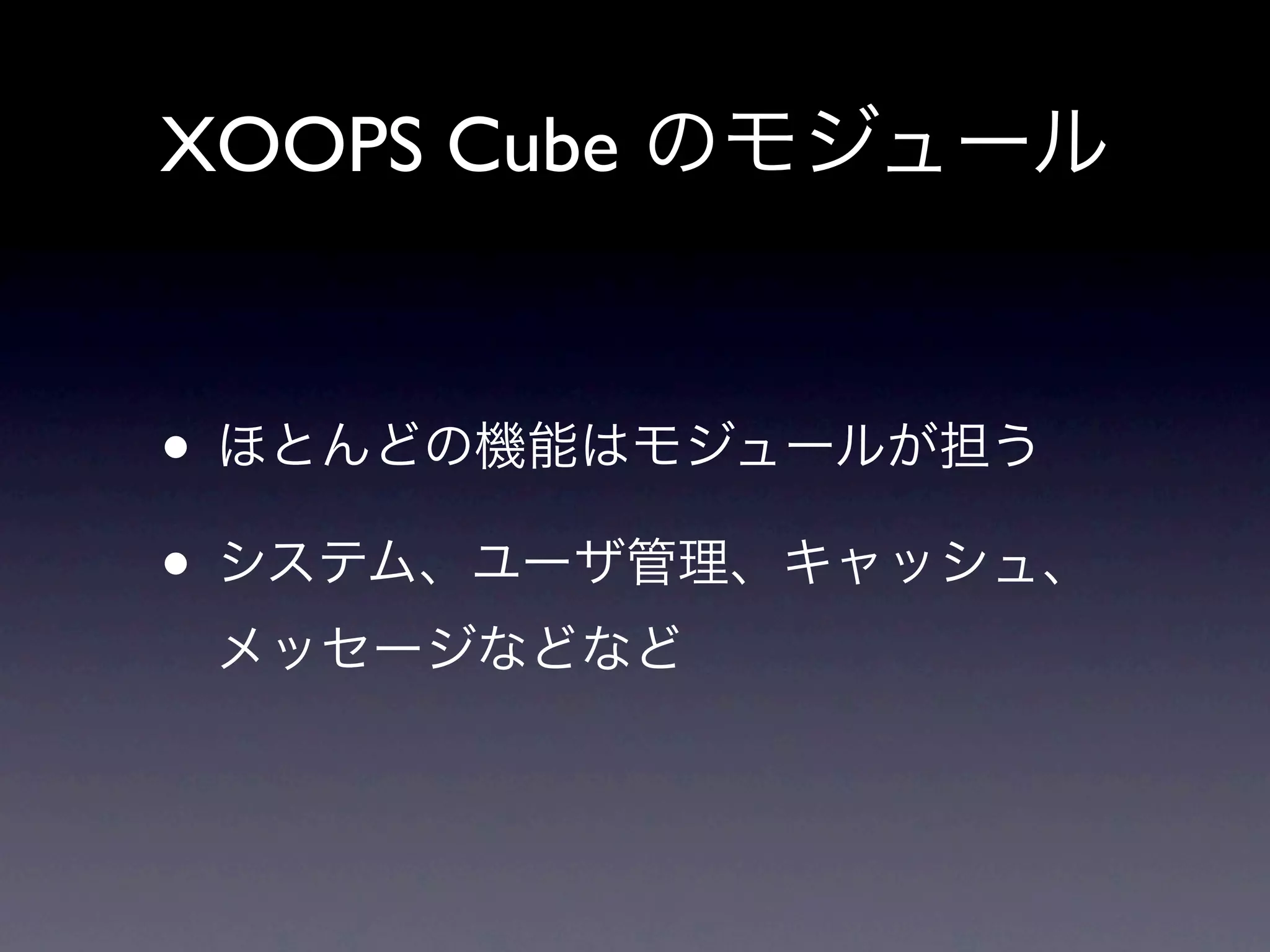XOOPS Cube のモジュール


• ほとんどの機能はモジュールが担う
• システム、ユーザ管理、キャッシュ、
 メッセージなどなど
 