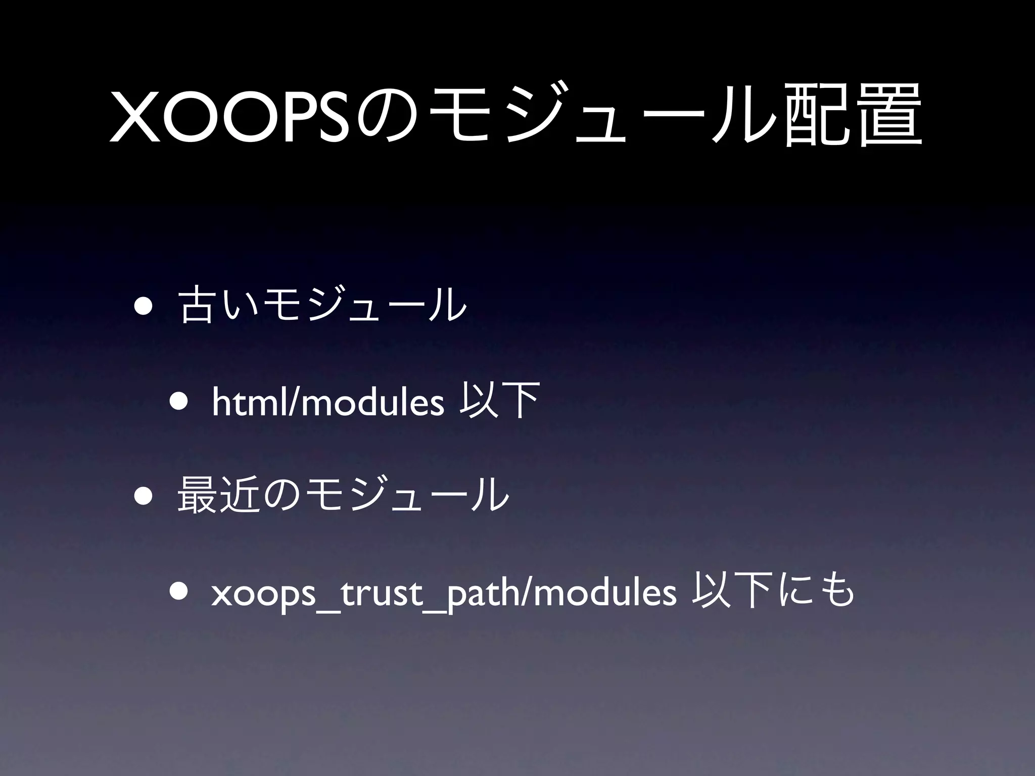 XOOPSのモジュール配置

• 古いモジュール
 • html/modules 以下
• 最近のモジュール
 • xoops_trust_path/modules 以下にも
 