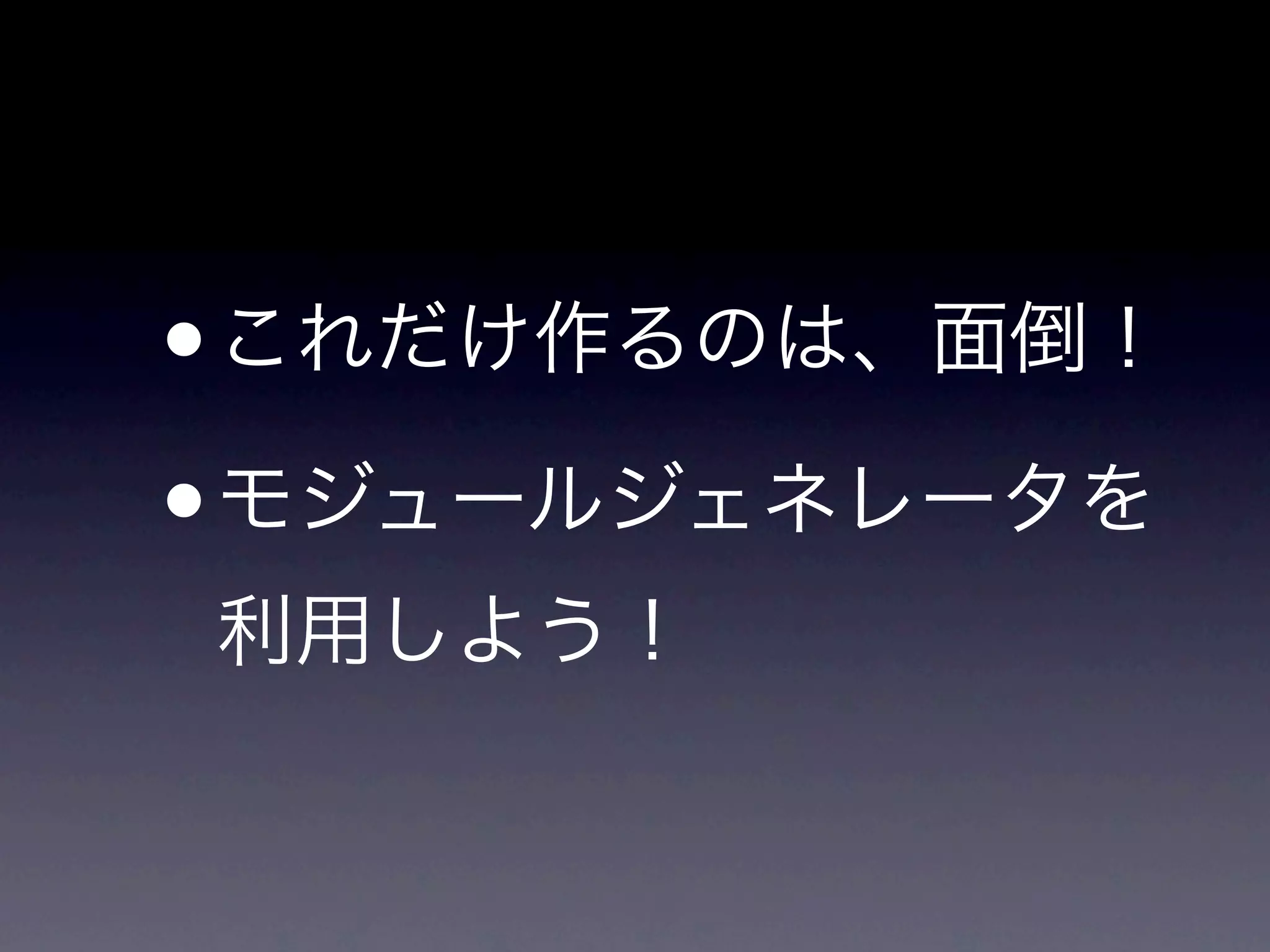 • これだけ作るのは、面倒！
• モジュールジェネレータを
利用しよう！
 