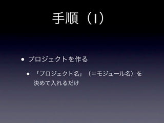 手順（1）

• プロジェクトを作る
•   「プロジェクト名」（＝モジュール名）を
    決めて入れるだけ
 