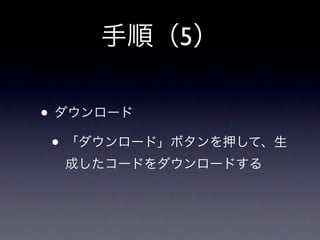 手順（5）

• ダウンロード
 • 「ダウンロード」ボタンを押して、生
  成したコードをダウンロードする
 