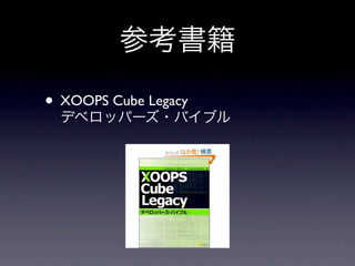 参考書籍

• XOOPS Cube Legacy
  デベロッパーズ・バイブル
 