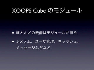 XOOPS Cube のモジュール


• ほとんどの機能はモジュールが担う
• システム、ユーザ管理、キャッシュ、
 メッセージなどなど
 