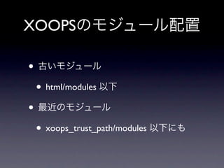 XOOPSのモジュール配置

• 古いモジュール
 • html/modules 以下
• 最近のモジュール
 • xoops_trust_path/modules 以下にも
 