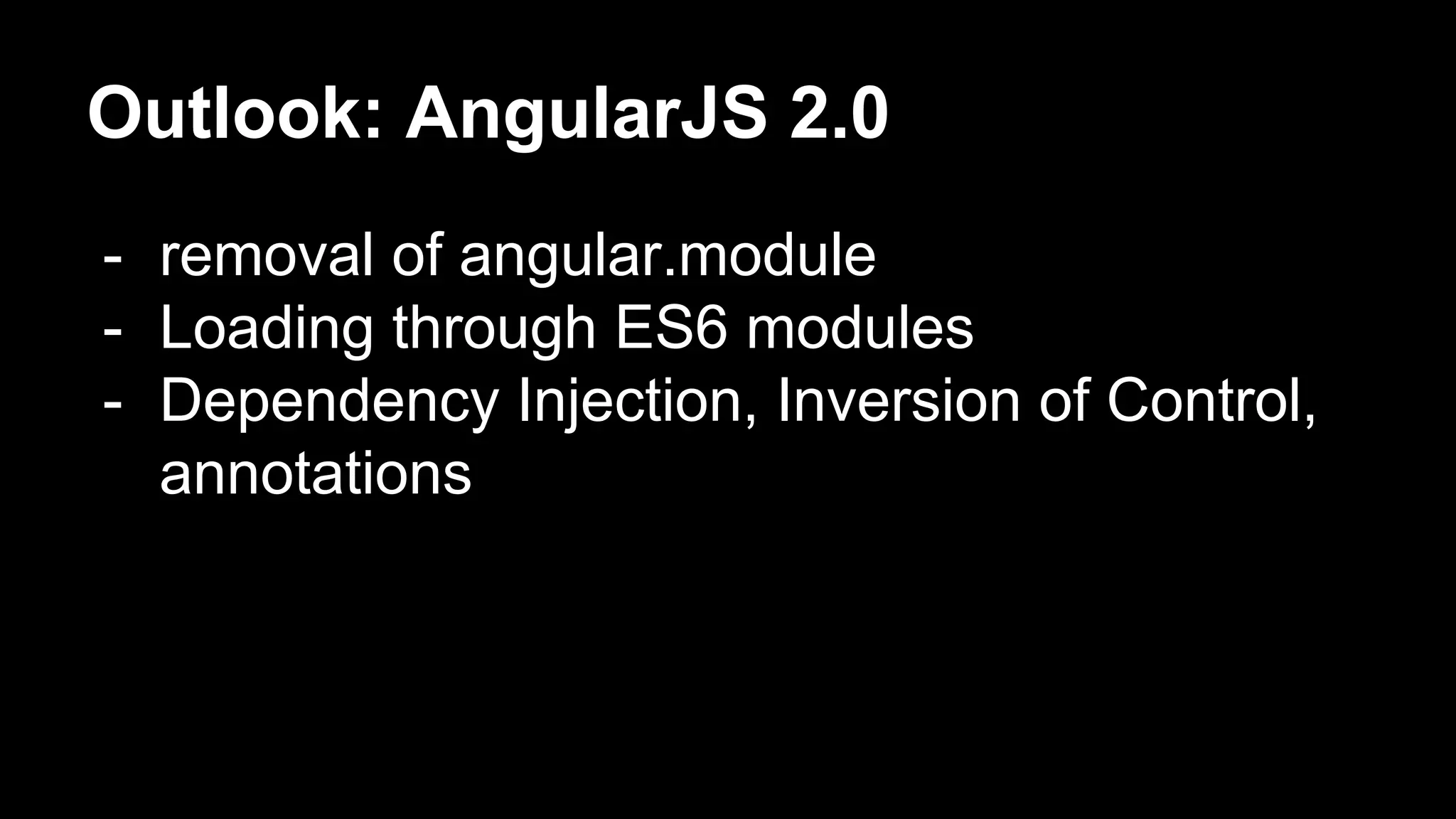 Outlook: AngularJS 2.0
- removal of angular.module
- Loading through ES6 modules
- Dependency Injection, Inversion of Control,
annotations
 