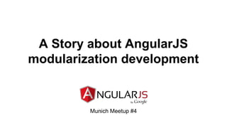 A Story about AngularJS
modularization development
Munich Meetup #4
 