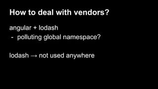 How to deal with vendors?
angular + lodash
- polluting global namespace?
lodash → not used anywhere
 