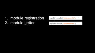 1. module registration
2. module getter
angular.module('mycomponents', [])
angular.module('mycomponents')
 