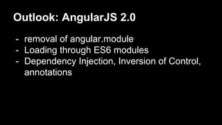 Outlook: AngularJS 2.0
- removal of angular.module
- Loading through ES6 modules
- Dependency Injection, Inversion of Control,
annotations
 