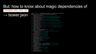 But: how to know about magic dependencies of
'vendorLibs.min.js'
→ bower.json
 