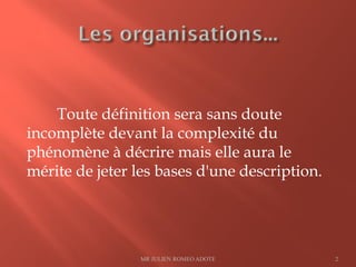 Toute définition sera sans doute
incomplète devant la complexité du
phénomène à décrire mais elle aura le
mérite de jeter les bases d'une description.
MR JULIEN ROMEO ADOTE 2
 