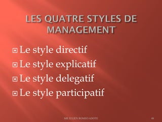  Le style directif
 Le style explicatif
 Le style delegatif
 Le style participatif
MR JULIEN ROMEO ADOTE 48
 