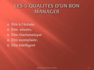  Etre à l’écoute,
 Etre sincère,
 Etre charismatique
 Etre exemplaire.
 Etre intelligent
MR JULIEN ROMEO ADOTE 53
 
