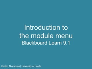 Introduction to
the module menu
Blackboard Learn 9.1
Kirsten Thompson | University of Leeds
 