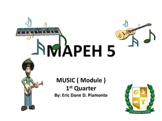 MAPEH 5
MUSIC ( Module )
1st Quarter
By: Eric Dane D. Piamonte
 