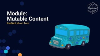 Module:
Mutable Content
ResNetLab on Tour
 