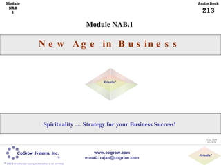 Module NAB.1 New Age in Business Class 2009 07/29/09 Spirituality … Strategy for your Business Success! Module NAB 1 Audio Book 213 www.cogrow.com e-mail: rajan@cogrow.com Krisalis ™ 