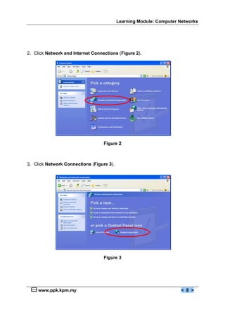 Learning Module: Computer Networks




2. Click Network and Internet Connections (Figure 2).




                                   Figure 2



3. Click Network Connections (Figure 3).




                                   Figure 3




     www.ppk.kpm.my                                                  < 8 >
 