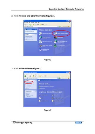 Learning Module: Computer Networks


2. Click Printers and Other Hardware (Figure 2).




                                    Figure 2



3. Click Add Hardware (Figure 3).




                                    Figure 3




     www.ppk.kpm.my                                               < 11 >
 