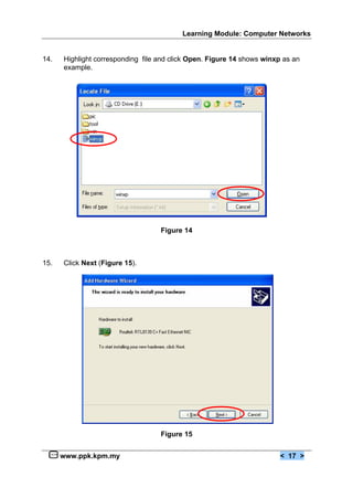 Learning Module: Computer Networks


14.   Highlight corresponding file and click Open. Figure 14 shows winxp as an
      example.




                                   Figure 14



15.   Click Next (Figure 15).




                                   Figure 15


      www.ppk.kpm.my                                                    < 17 >
 