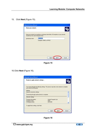 Learning Module: Computer Networks




15. Click Next (Figure 15).




                              Figure 15



16. Click Next (Figure 16).




                              Figure 16


     www.ppk.kpm.my                                          < 42 >
 