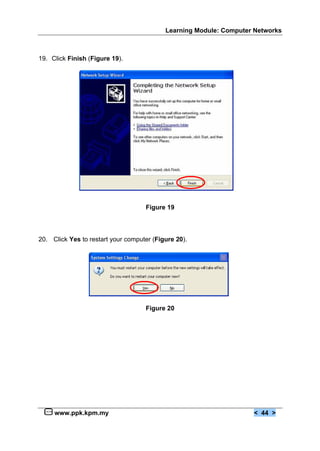 Learning Module: Computer Networks



19. Click Finish (Figure 19).




                                    Figure 19



20. Click Yes to restart your computer (Figure 20).




                                    Figure 20




     www.ppk.kpm.my                                                 < 44 >
 