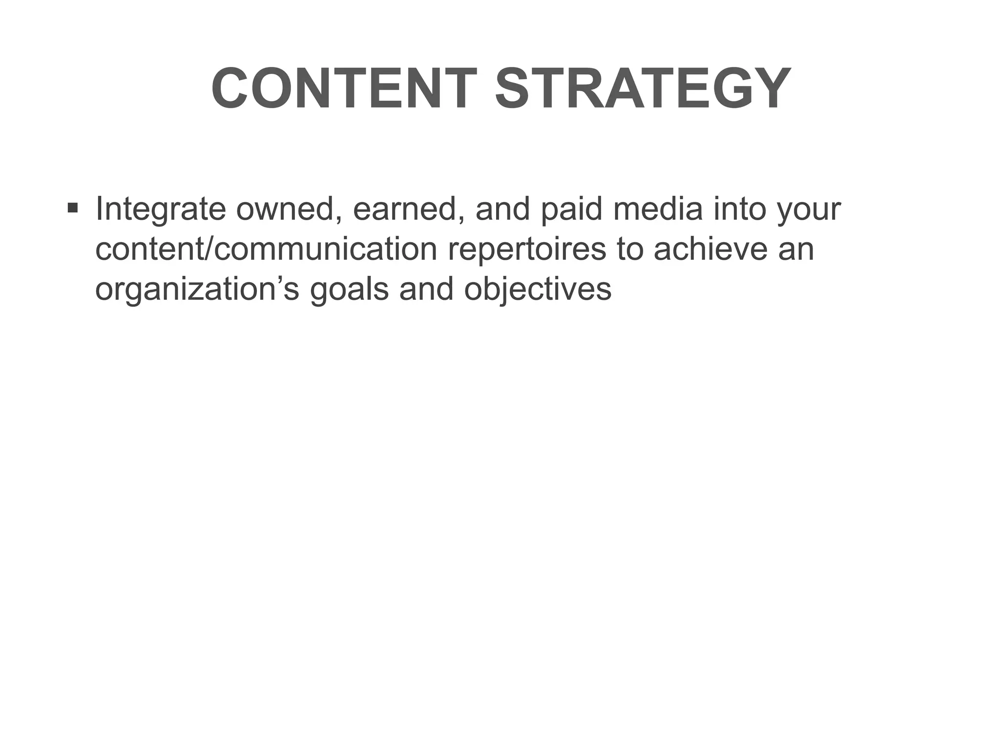 CONTENT STRATEGY
 Integrate owned, earned, and paid media into your
content/communication repertoires to achieve an
organization’s goals and objectives
 
