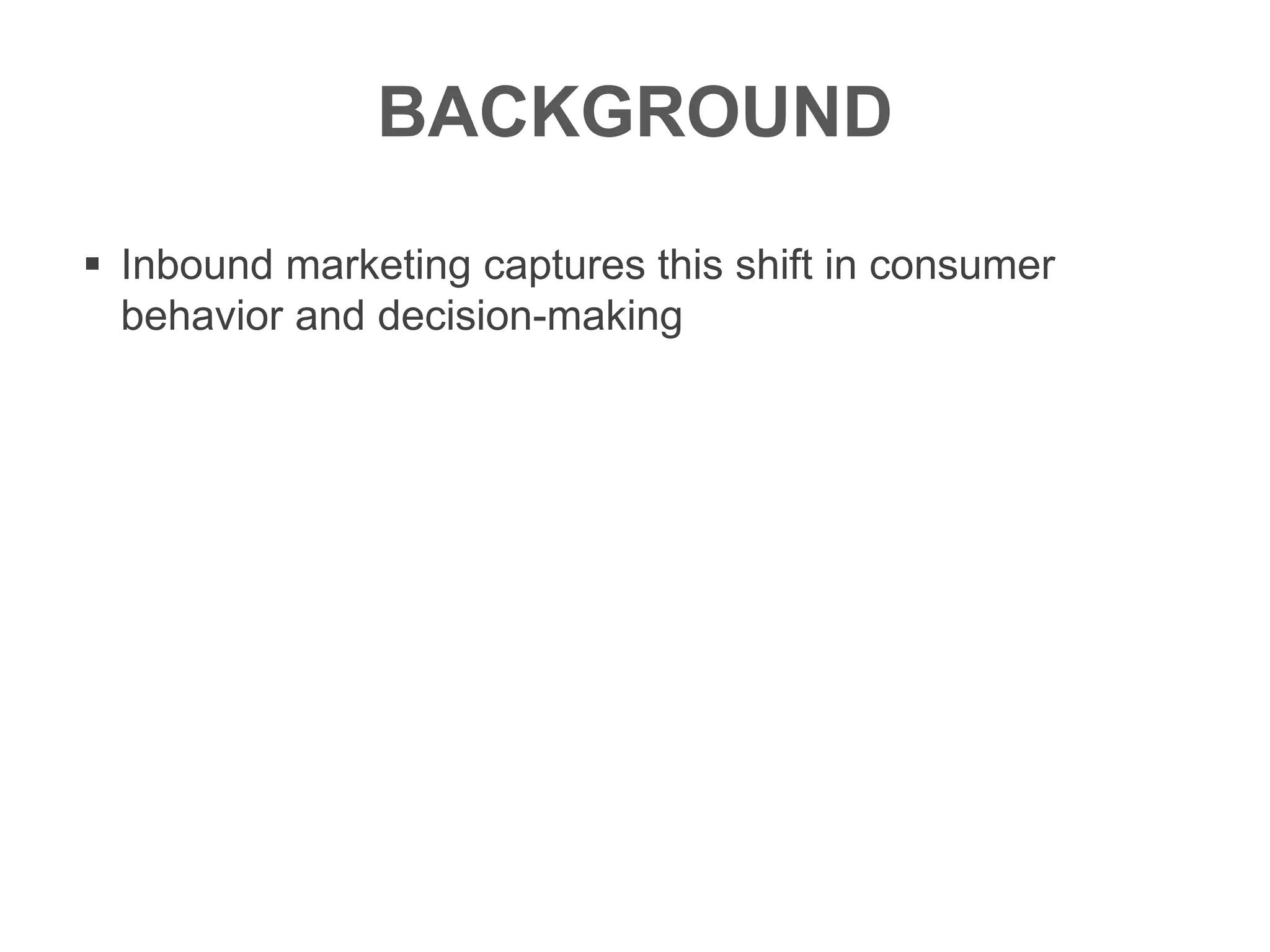 BACKGROUND
 Inbound marketing captures this shift in consumer
behavior and decision-making
 