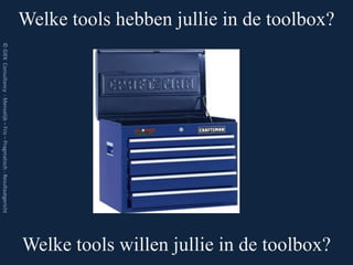 Welke tools hebben jullie in de toolbox?
© GIEK Consultancy - Menselijk – Fris – Pragmatisch - Resultaatgericht




                                                                         Welke tools willen jullie in de toolbox?
 