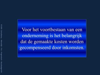 © GIEK Consultancy - Menselijk – Fris – Pragmatisch - Resultaatgericht




                                                                          Voor het voortbestaan van een
                                                                          onderneming is het belangrijk
                                                                         dat de gemaakte kosten worden
                                                                         gecompenseerd door inkomsten.
 