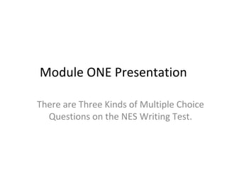 Module ONE Presentation
There are Three Kinds of Multiple Choice
Questions on the NES Writing Test.
 