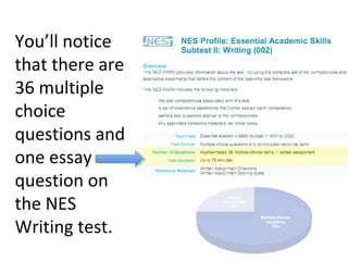 You’ll notice
that there are
36 multiple
choice
questions and
one essay
question on
the NES
Writing test.
 